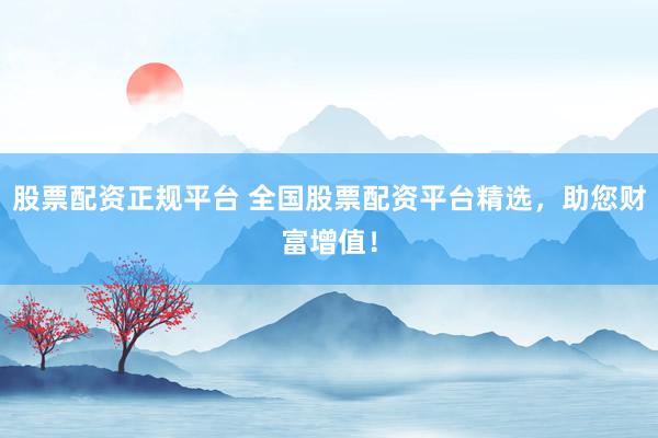 股票配资正规平台 全国股票配资平台精选，助您财富增值！