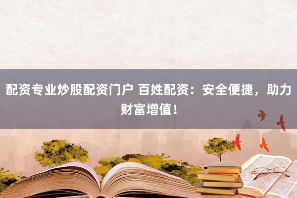 配资专业炒股配资门户 百姓配资：安全便捷，助力财富增值！