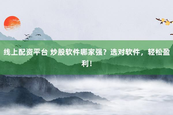 线上配资平台 炒股软件哪家强？选对软件，轻松盈利！