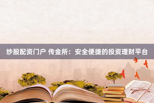 炒股配资门户 传金所：安全便捷的投资理财平台