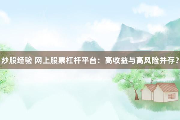 炒股经验 网上股票杠杆平台：高收益与高风险并存？