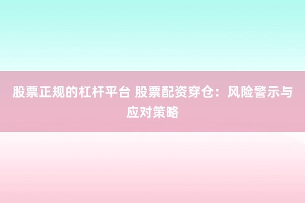 股票正规的杠杆平台 股票配资穿仓：风险警示与应对策略
