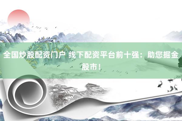 全国炒股配资门户 线下配资平台前十强：助您掘金股市！