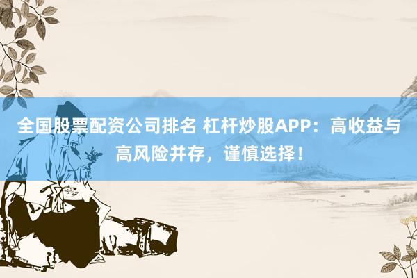 全国股票配资公司排名 杠杆炒股APP：高收益与高风险并存，谨慎选择！