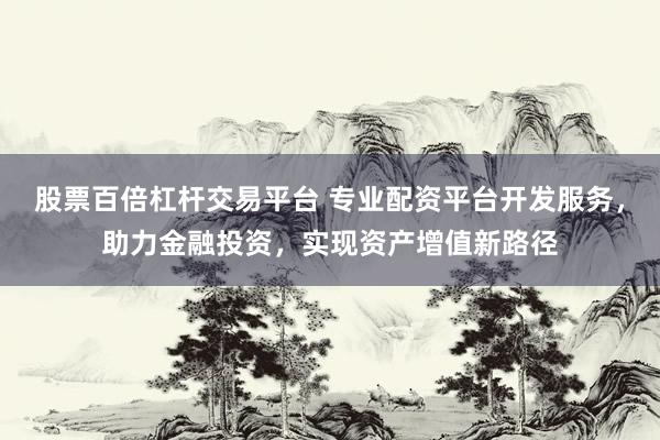 股票百倍杠杆交易平台 专业配资平台开发服务，助力金融投资，实现资产增值新路径