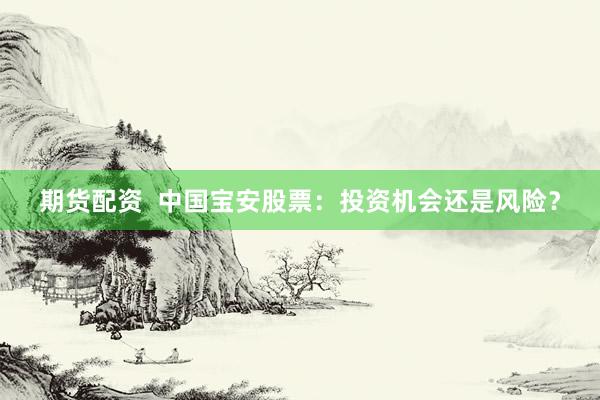 期货配资  中国宝安股票：投资机会还是风险？