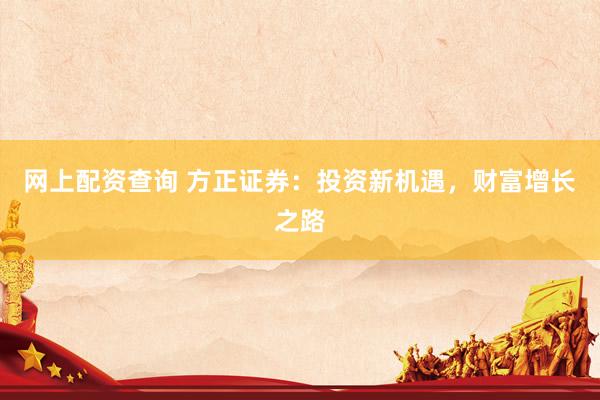 网上配资查询 方正证券：投资新机遇，财富增长之路