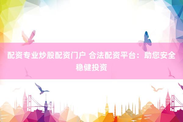 配资专业炒股配资门户 合法配资平台：助您安全稳健投资