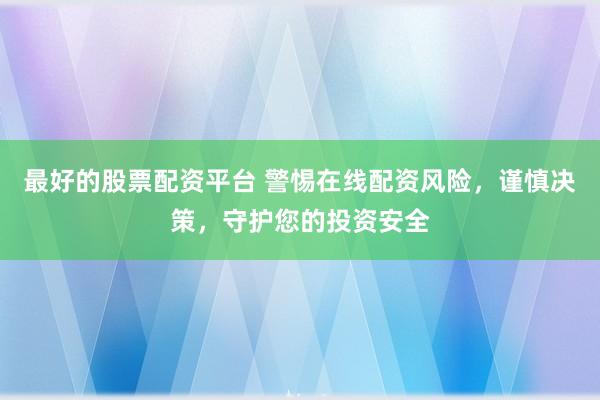 最好的股票配资平台 警惕在线配资风险，谨慎决策，守护您的投资安全