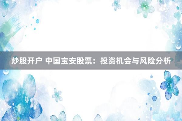 炒股开户 中国宝安股票：投资机会与风险分析