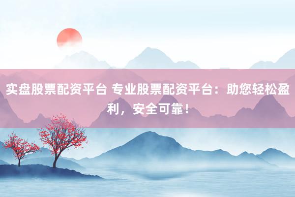 实盘股票配资平台 专业股票配资平台：助您轻松盈利，安全可靠！