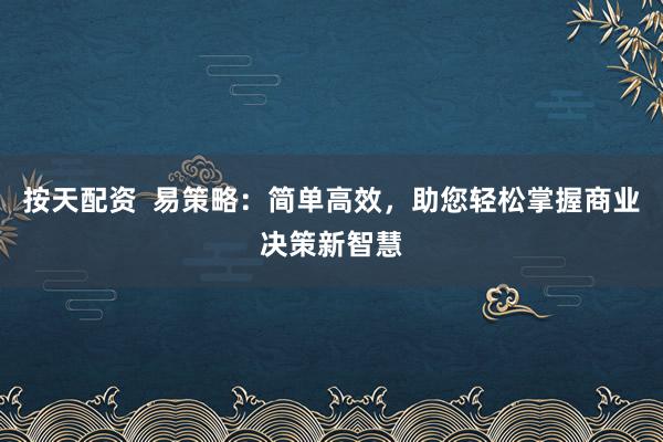 按天配资  易策略：简单高效，助您轻松掌握商业决策新智慧