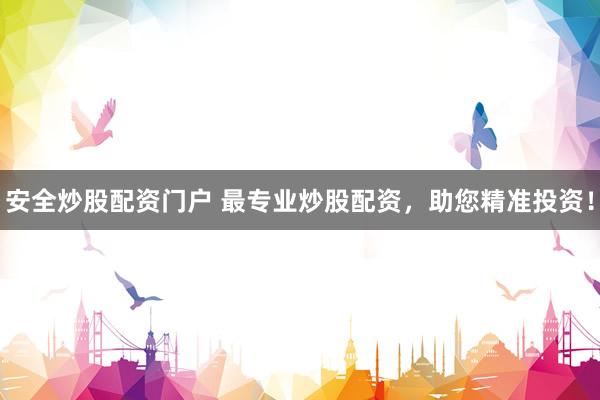 安全炒股配资门户 最专业炒股配资，助您精准投资！