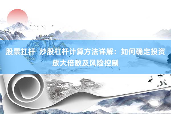 股票扛杆  炒股杠杆计算方法详解：如何确定投资放大倍数及风险控制