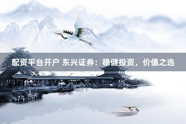配资平台开户 东兴证券：稳健投资，价值之选