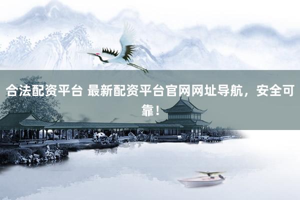 合法配资平台 最新配资平台官网网址导航，安全可靠！