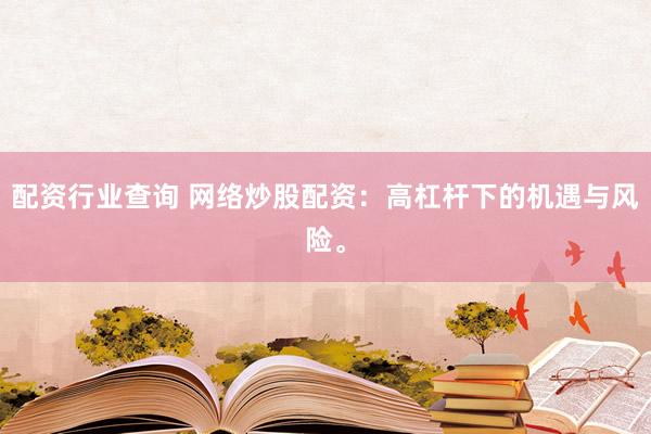 配资行业查询 网络炒股配资：高杠杆下的机遇与风险。