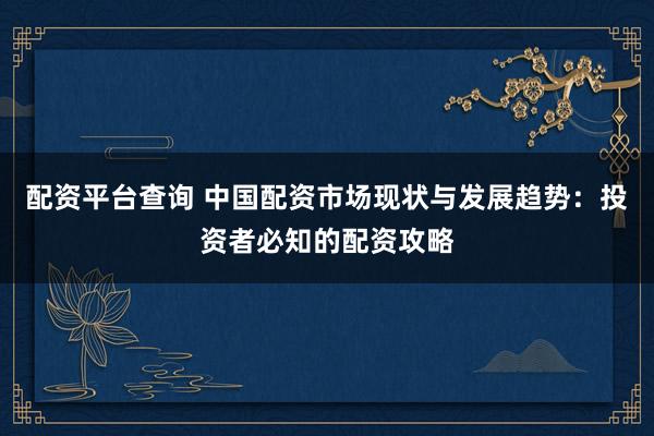 配资平台查询 中国配资市场现状与发展趋势：投资者必知的配资攻略
