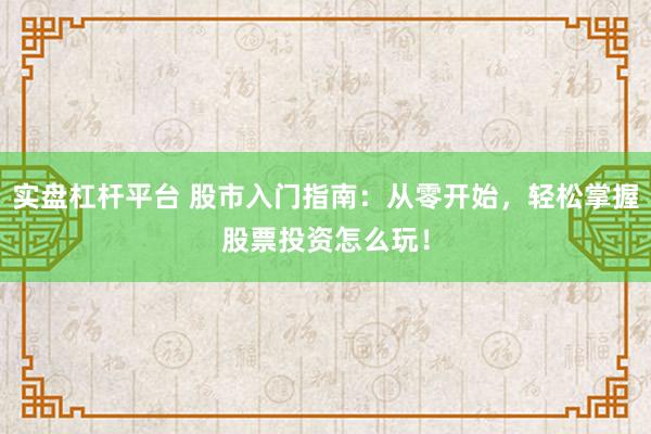 实盘杠杆平台 股市入门指南：从零开始，轻松掌握股票投资怎么玩！