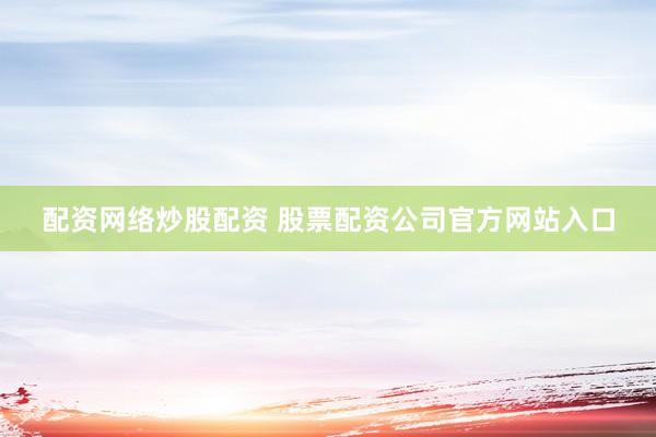 配资网络炒股配资 股票配资公司官方网站入口