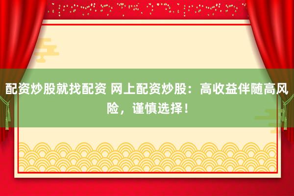 配资炒股就找配资 网上配资炒股：高收益伴随高风险，谨慎选择！