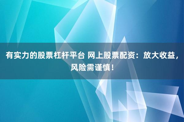 有实力的股票杠杆平台 网上股票配资：放大收益，风险需谨慎！
