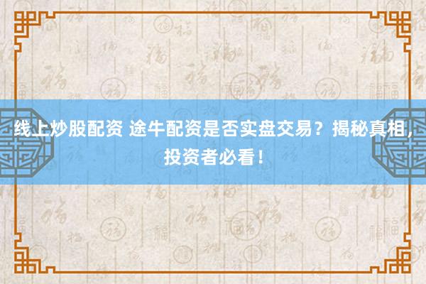 线上炒股配资 途牛配资是否实盘交易？揭秘真相，投资者必看！