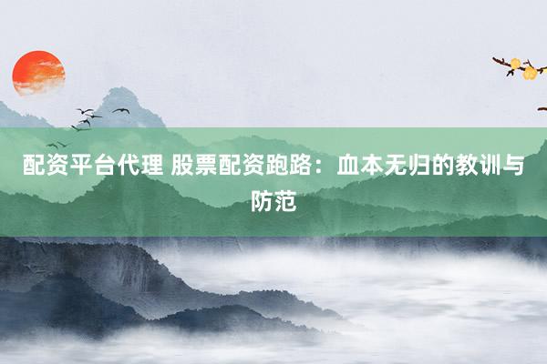配资平台代理 股票配资跑路：血本无归的教训与防范