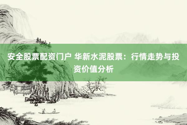 安全股票配资门户 华新水泥股票:行情走势与投资价值分析