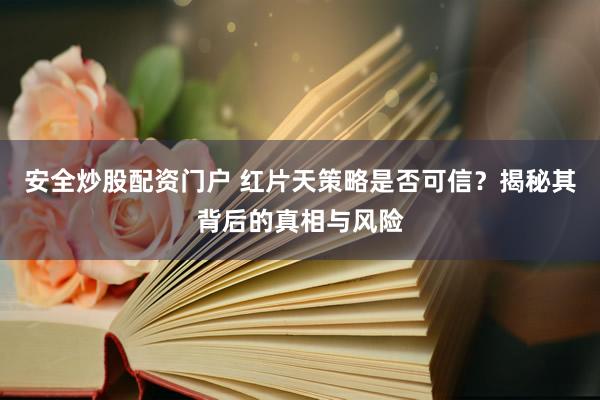 安全炒股配资门户 红片天策略是否可信?揭秘其背后的真相与风险