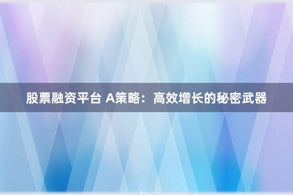 股票融资平台 A策略:高效增长的秘密武器