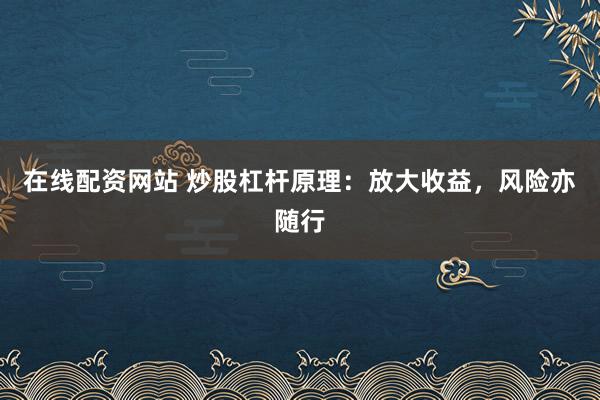 在线配资网站 炒股杠杆原理：放大收益，风险亦随行