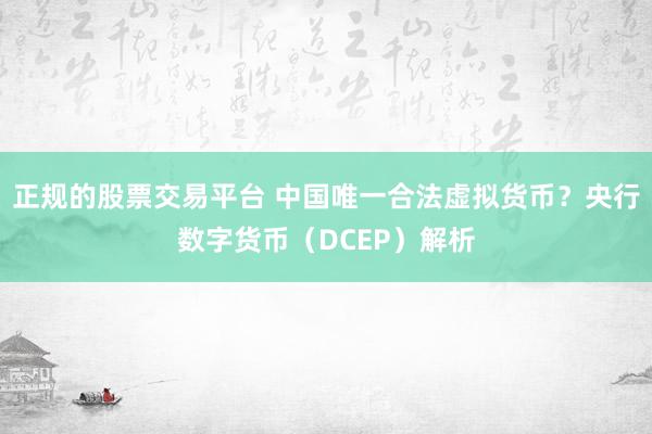 正规的股票交易平台 中国唯一合法虚拟货币？央行数字货币（DCEP）解析