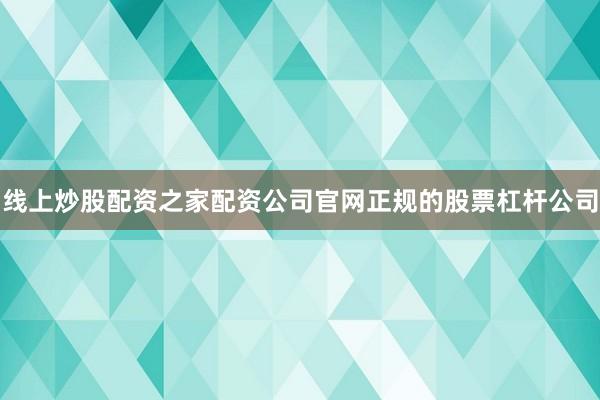 线上炒股配资之家配资公司官网正规的股票杠杆公司