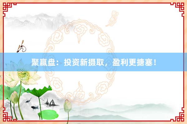 聚赢盘：投资新摄取，盈利更搪塞！
