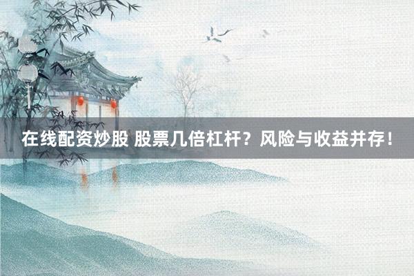 在线配资炒股 股票几倍杠杆？风险与收益并存！