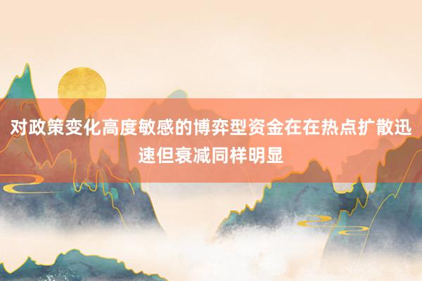 对政策变化高度敏感的博弈型资金在在热点扩散迅速但衰减同样明显