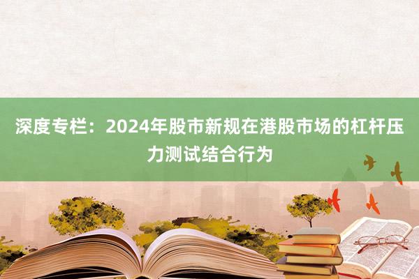 深度专栏：2024年股市新规在港股市场的杠杆压力测试结合行为