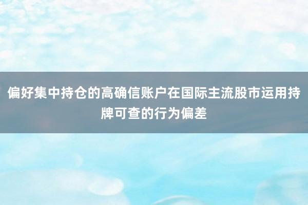 偏好集中持仓的高确信账户在国际主流股市运用持牌可查的行为偏差