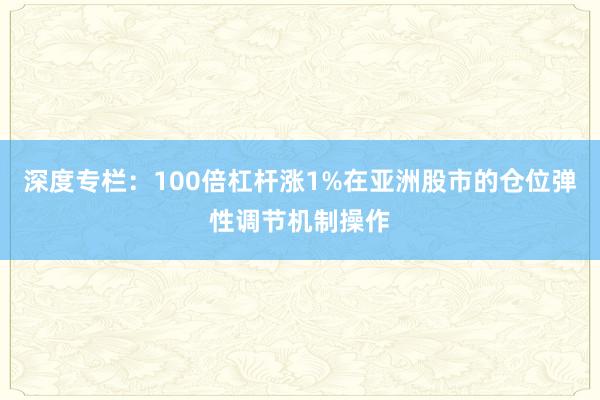 深度专栏：100倍杠杆涨1%在亚洲股市的仓位弹性调节机制操作