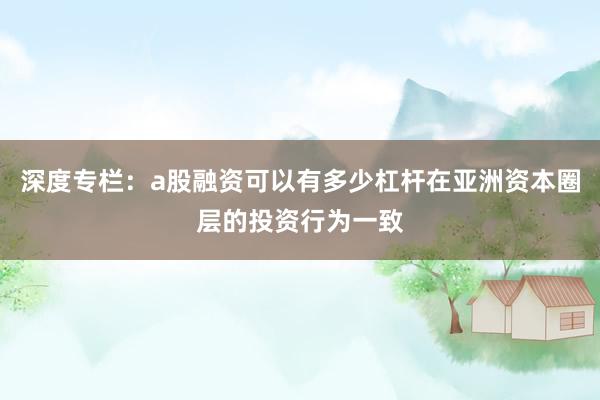 深度专栏:a股融资可以有多少杠杆在亚洲资本圈层的投资行为一致