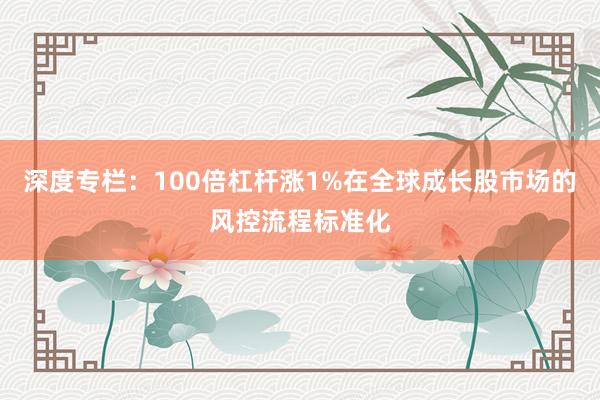 深度专栏：100倍杠杆涨1%在全球成长股市场的风控流程标准化