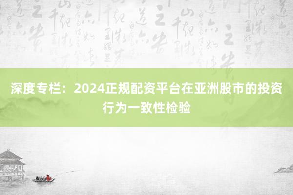 深度专栏:2024正规配资平台在亚洲股市的投资行为一致性检验