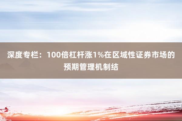 深度专栏：100倍杠杆涨1%在区域性证券市场的预期管理机制结