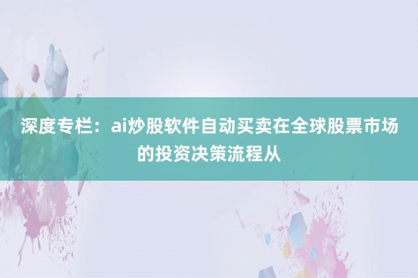 深度专栏：ai炒股软件自动买卖在全球股票市场的投资决策流程从