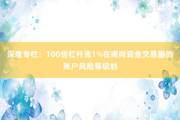深度专栏：100倍杠杆涨1%在南向资金交易圈的账户风险等级划