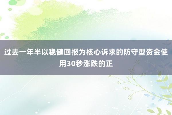 过去一年半以稳健回报为核心诉求的防守型资金使用30秒涨跌的正