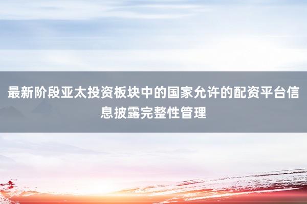 最新阶段亚太投资板块中的国家允许的配资平台信息披露完整性管理