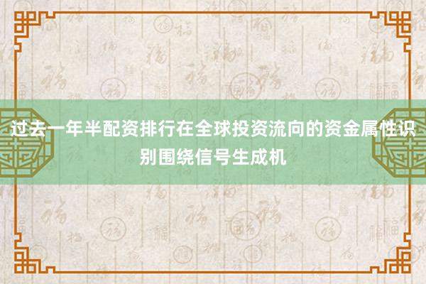过去一年半配资排行在全球投资流向的资金属性识别围绕信号生成机