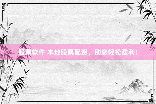 股票软件 本地股票配资，助您轻松盈利！